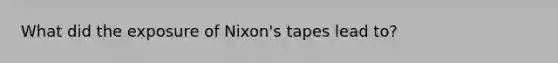 What did the exposure of Nixon's tapes lead to?