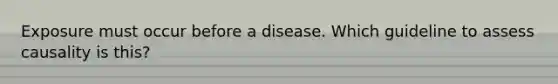 Exposure must occur before a disease. Which guideline to assess causality is this?