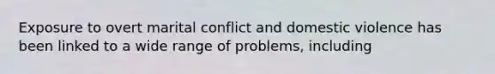 Exposure to overt marital conflict and domestic violence has been linked to a wide range of problems, including