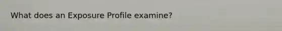 What does an Exposure Profile examine?