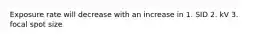 Exposure rate will decrease with an increase in 1. SID 2. kV 3. focal spot size