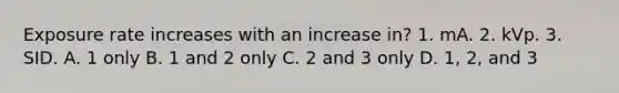 Exposure rate increases with an increase in? 1. mA. 2. kVp. 3. SID. A. 1 only B. 1 and 2 only C. 2 and 3 only D. 1, 2, and 3