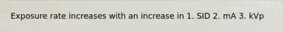 Exposure rate increases with an increase in 1. SID 2. mA 3. kVp