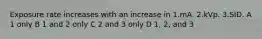 Exposure rate increases with an increase in 1.mA. 2.kVp. 3.SID. A 1 only B 1 and 2 only C 2 and 3 only D 1, 2, and 3