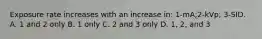 Exposure rate increases with an increase in: 1-mA;2-kVp; 3-SID. A. 1 and 2 only B. 1 only C. 2 and 3 only D. 1, 2, and 3