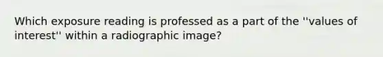 Which exposure reading is professed as a part of the ''values of interest'' within a radiographic image?