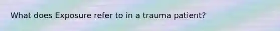 What does Exposure refer to in a trauma patient?