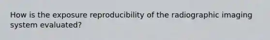 How is the exposure reproducibility of the radiographic imaging system evaluated?