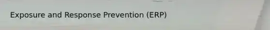 Exposure and Response Prevention (ERP)