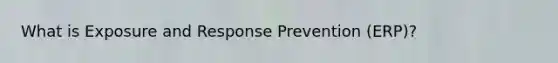 What is Exposure and Response Prevention (ERP)?