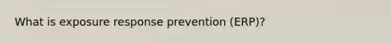 What is exposure response prevention (ERP)?