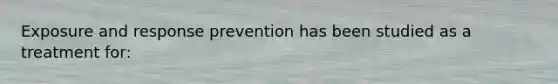 Exposure and response prevention has been studied as a treatment for:
