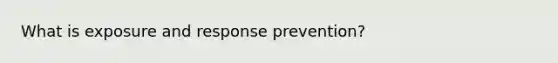 What is exposure and response prevention?