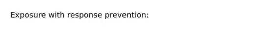 Exposure with response prevention: