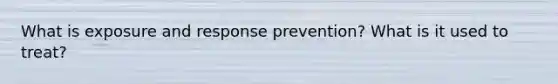 What is exposure and response prevention? What is it used to treat?