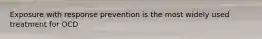 Exposure with response prevention is the most widely used treatment for OCD