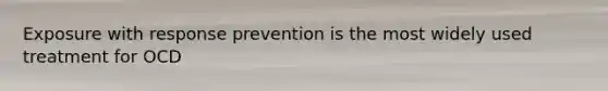 Exposure with response prevention is the most widely used treatment for OCD