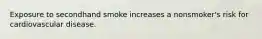 Exposure to secondhand smoke increases a nonsmoker's risk for cardiovascular disease.