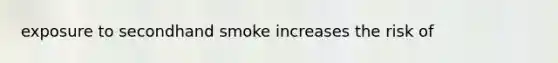 exposure to secondhand smoke increases the risk of