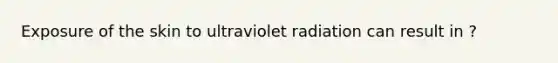 Exposure of the skin to ultraviolet radiation can result in ?