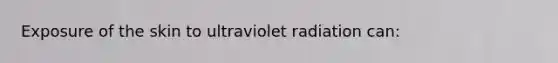 Exposure of the skin to ultraviolet radiation can: