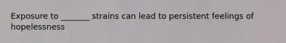 Exposure to _______ strains can lead to persistent feelings of hopelessness