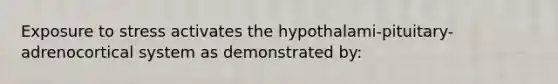 Exposure to stress activates the hypothalami-pituitary-adrenocortical system as demonstrated by: