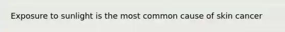 Exposure to sunlight is the most common cause of skin cancer