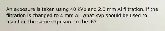 An exposure is taken using 40 kVp and 2.0 mm Al filtration. If the filtration is changed to 4 mm Al, what kVp should be used to maintain the same exposure to the IR?