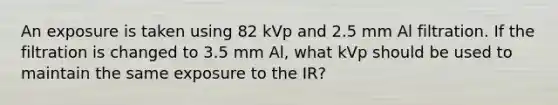 An exposure is taken using 82 kVp and 2.5 mm Al filtration. If the filtration is changed to 3.5 mm Al, what kVp should be used to maintain the same exposure to the IR?