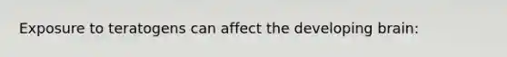 Exposure to teratogens can affect the developing brain: