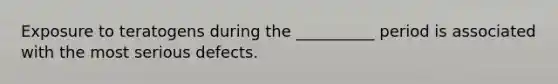 Exposure to teratogens during the __________ period is associated with the most serious defects.