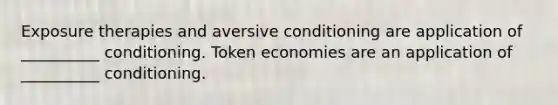 Exposure therapies and aversive conditioning are application of __________ conditioning. Token economies are an application of __________ conditioning.