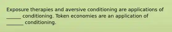 Exposure therapies and aversive conditioning are applications of ______ conditioning. Token economies are an application of _______ conditioning.