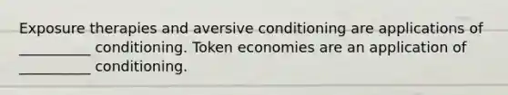 Exposure therapies and aversive conditioning are applications of __________ conditioning. Token economies are an application of __________ conditioning.