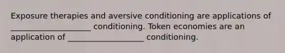 Exposure therapies and aversive conditioning are applications of ____________________ conditioning. Token economies are an application of ___________________ conditioning.