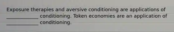 Exposure therapies and aversive conditioning are applications of _____________ conditioning. Token economies are an application of _____________ conditioning.