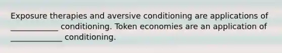 Exposure therapies and aversive conditioning are applications of ____________ conditioning. Token economies are an application of _____________ conditioning.