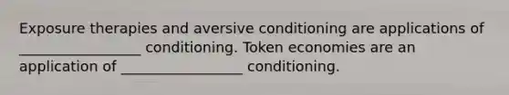 Exposure therapies and aversive conditioning are applications of _________________ conditioning. Token economies are an application of _________________ conditioning.