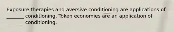 Exposure therapies and aversive conditioning are applications of _______ conditioning. Token economies are an application of _______ conditioning.