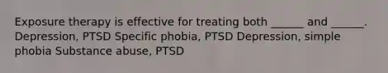 Exposure therapy is effective for treating both ______ and ______. Depression, PTSD Specific phobia, PTSD Depression, simple phobia Substance abuse, PTSD