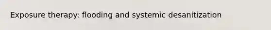 Exposure therapy: flooding and systemic desanitization