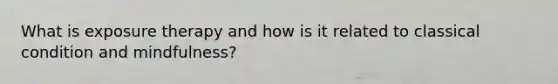 What is exposure therapy and how is it related to classical condition and mindfulness?