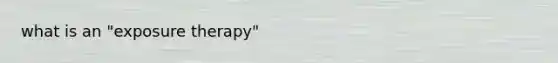 what is an "exposure therapy"