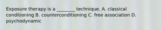 Exposure therapy is a ________ technique. A. classical conditioning B. counterconditioning C. free association D. psychodynamic