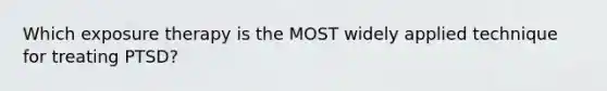 Which exposure therapy is the MOST widely applied technique for treating PTSD?