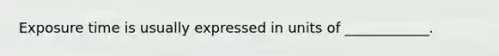 Exposure time is usually expressed in units of ____________.