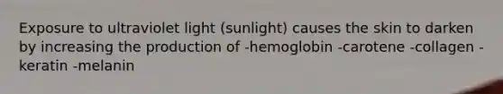 Exposure to ultraviolet light (sunlight) causes the skin to darken by increasing the production of -hemoglobin -carotene -collagen -keratin -melanin