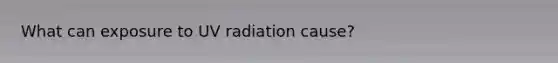 What can exposure to UV radiation cause?