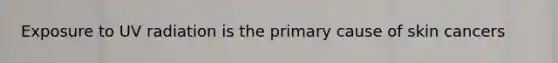 Exposure to UV radiation is the primary cause of skin cancers